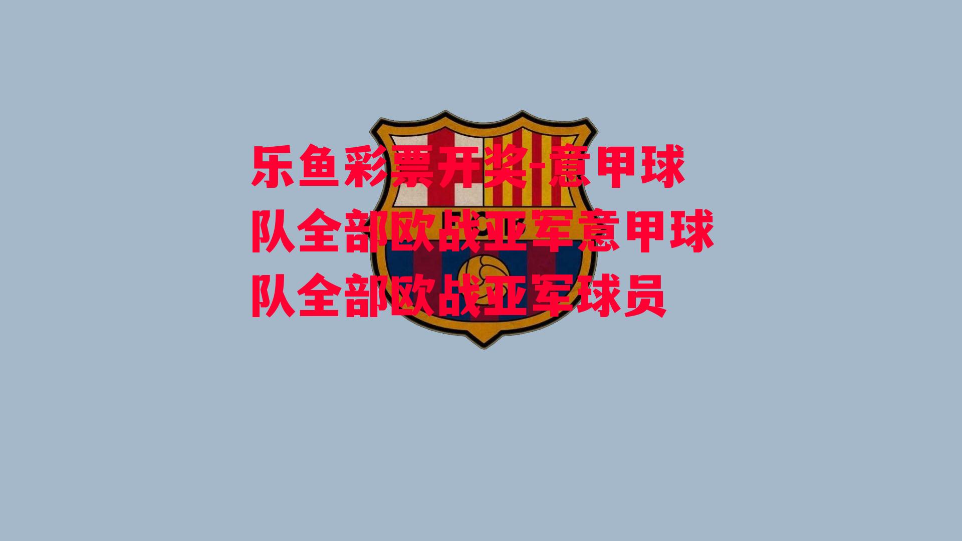 乐鱼彩票开奖-意甲球队全部欧战亚军意甲球队全部欧战亚军球员